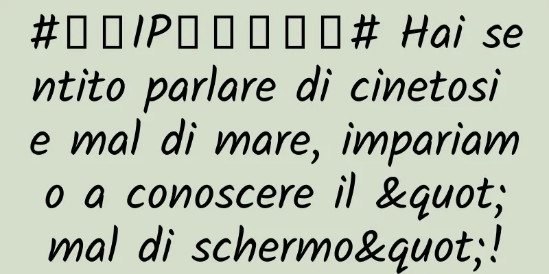 #千万IP创科学热门# Hai sentito parlare di cinetosi e mal di mare, impariamo a conoscere il "mal di schermo"!