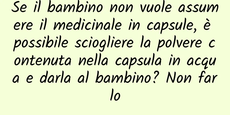 Se il bambino non vuole assumere il medicinale in capsule, è possibile sciogliere la polvere contenuta nella capsula in acqua e darla al bambino? Non farlo