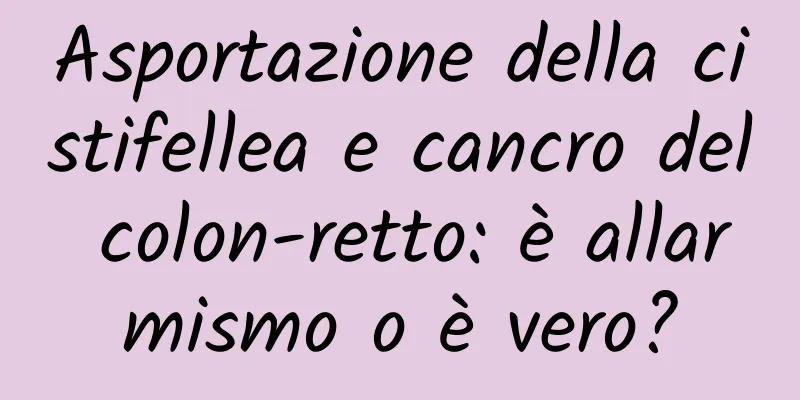 Asportazione della cistifellea e cancro del colon-retto: è allarmismo o è vero?