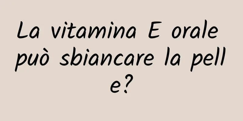 La vitamina E orale può sbiancare la pelle?