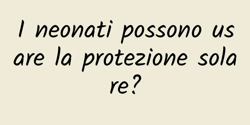 I neonati possono usare la protezione solare?