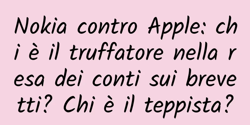 Nokia contro Apple: chi è il truffatore nella resa dei conti sui brevetti? Chi è il teppista?