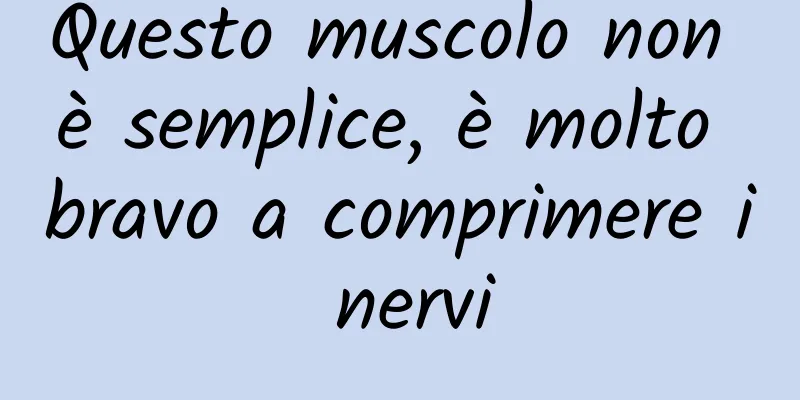 Questo muscolo non è semplice, è molto bravo a comprimere i nervi
