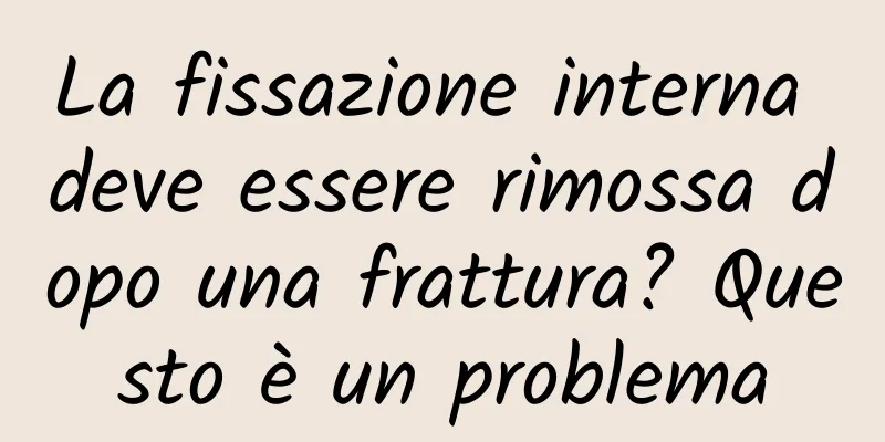 La fissazione interna deve essere rimossa dopo una frattura? Questo è un problema