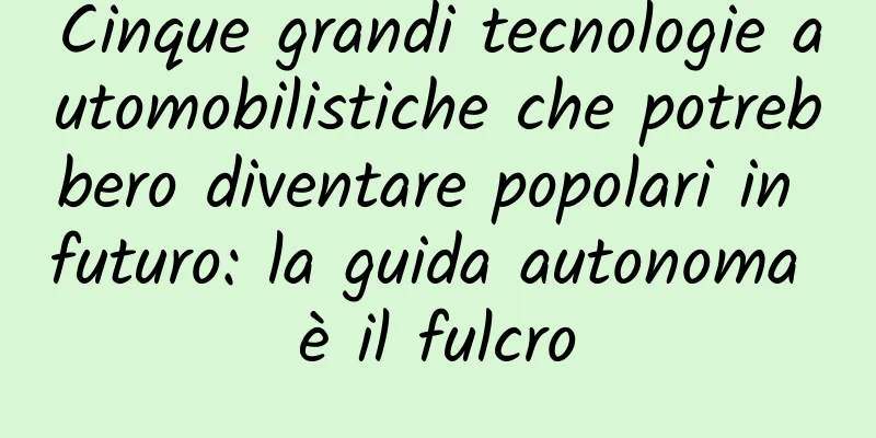 Cinque grandi tecnologie automobilistiche che potrebbero diventare popolari in futuro: la guida autonoma è il fulcro