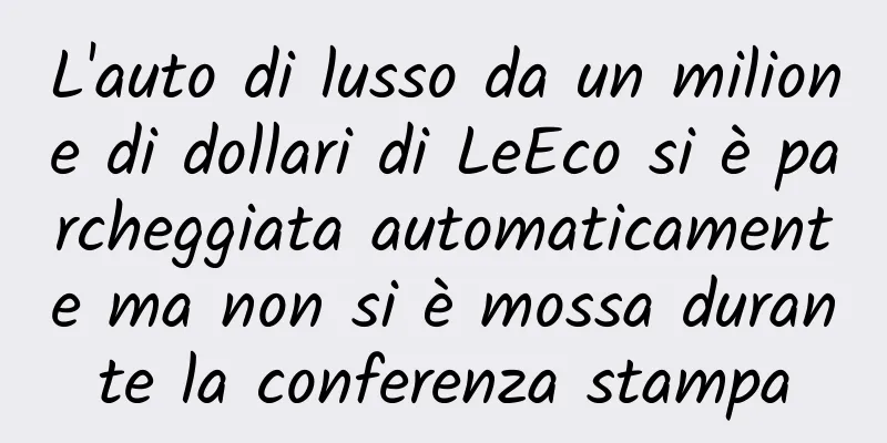 L'auto di lusso da un milione di dollari di LeEco si è parcheggiata automaticamente ma non si è mossa durante la conferenza stampa