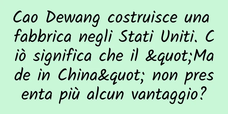 Cao Dewang costruisce una fabbrica negli Stati Uniti. Ciò significa che il "Made in China" non presenta più alcun vantaggio?