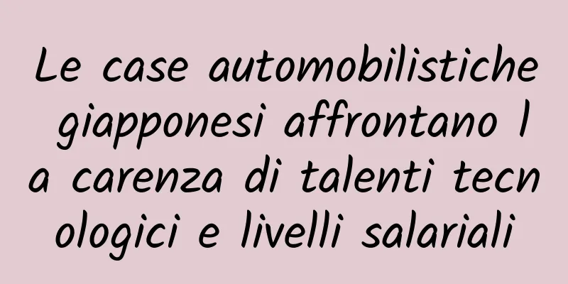 Le case automobilistiche giapponesi affrontano la carenza di talenti tecnologici e livelli salariali