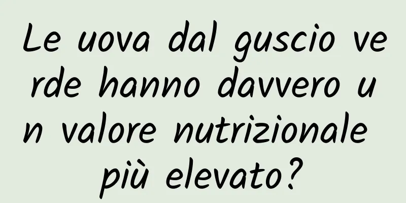 Le uova dal guscio verde hanno davvero un valore nutrizionale più elevato?