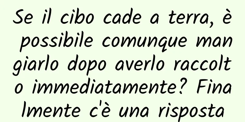 Se il cibo cade a terra, è possibile comunque mangiarlo dopo averlo raccolto immediatamente? Finalmente c'è una risposta