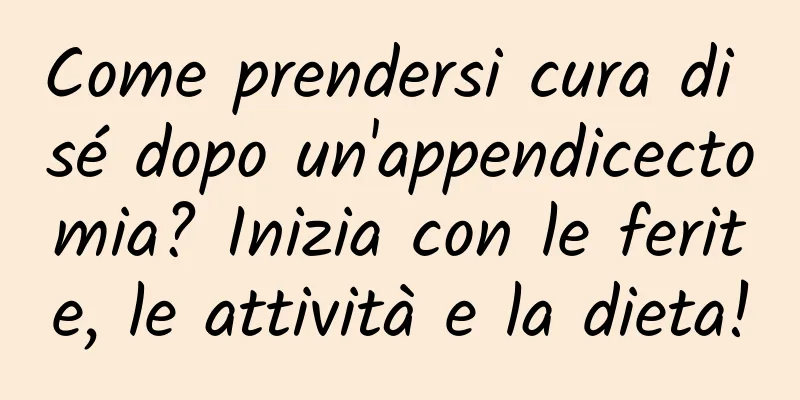 Come prendersi cura di sé dopo un'appendicectomia? Inizia con le ferite, le attività e la dieta!