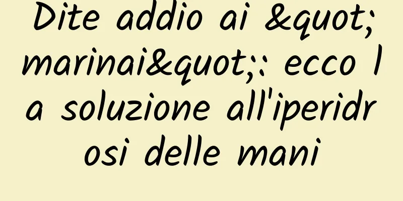Dite addio ai "marinai": ecco la soluzione all'iperidrosi delle mani