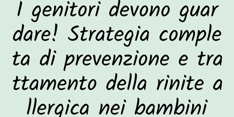 I genitori devono guardare! Strategia completa di prevenzione e trattamento della rinite allergica nei bambini