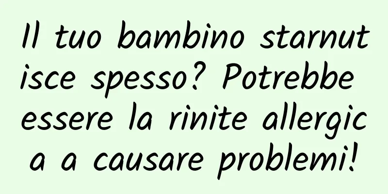 Il tuo bambino starnutisce spesso? Potrebbe essere la rinite allergica a causare problemi!