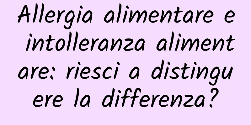 Allergia alimentare e intolleranza alimentare: riesci a distinguere la differenza?