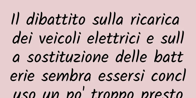 Il dibattito sulla ricarica dei veicoli elettrici e sulla sostituzione delle batterie sembra essersi concluso un po' troppo presto