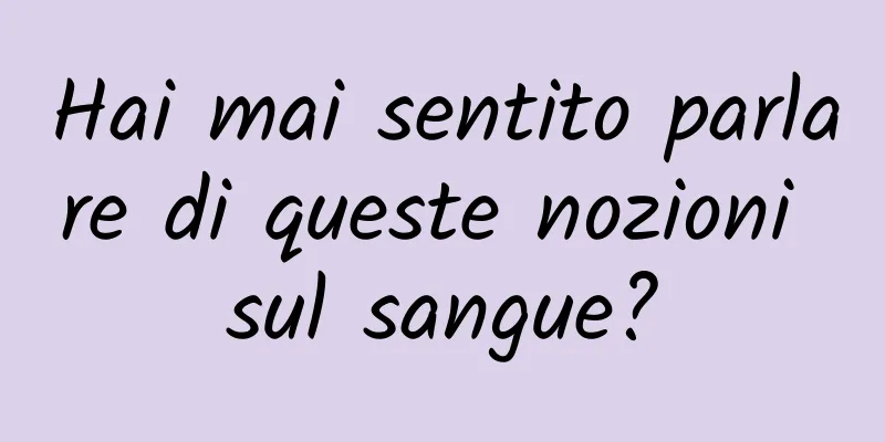 Hai mai sentito parlare di queste nozioni sul sangue?