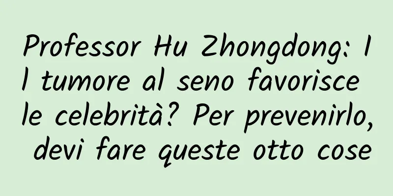 Professor Hu Zhongdong: Il tumore al seno favorisce le celebrità? Per prevenirlo, devi fare queste otto cose