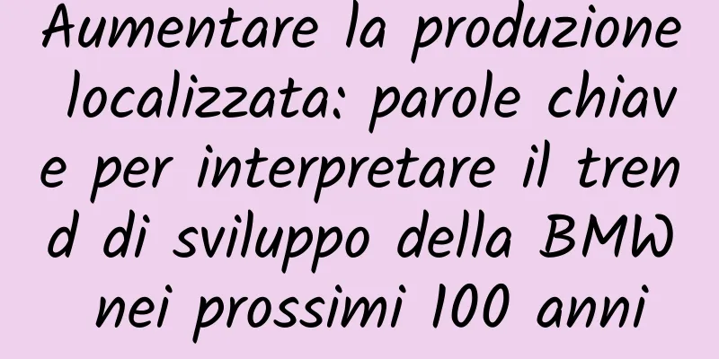 Aumentare la produzione localizzata: parole chiave per interpretare il trend di sviluppo della BMW nei prossimi 100 anni