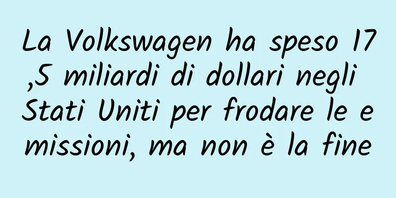 La Volkswagen ha speso 17,5 miliardi di dollari negli Stati Uniti per frodare le emissioni, ma non è la fine