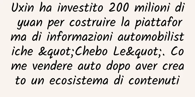 Uxin ha investito 200 milioni di yuan per costruire la piattaforma di informazioni automobilistiche "Chebo Le". Come vendere auto dopo aver creato un ecosistema di contenuti