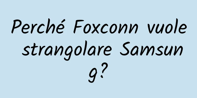 Perché Foxconn vuole strangolare Samsung?