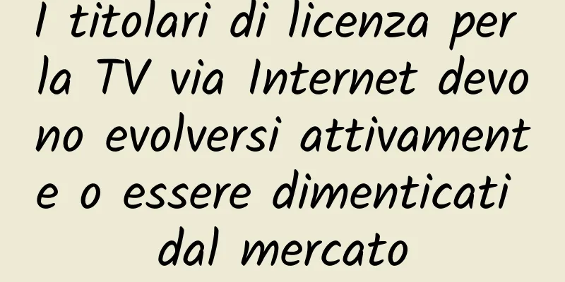 I titolari di licenza per la TV via Internet devono evolversi attivamente o essere dimenticati dal mercato