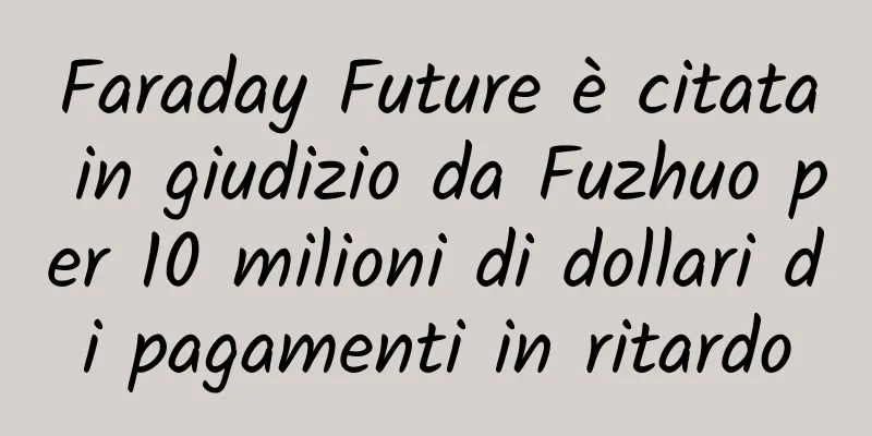 Faraday Future è citata in giudizio da Fuzhuo per 10 milioni di dollari di pagamenti in ritardo