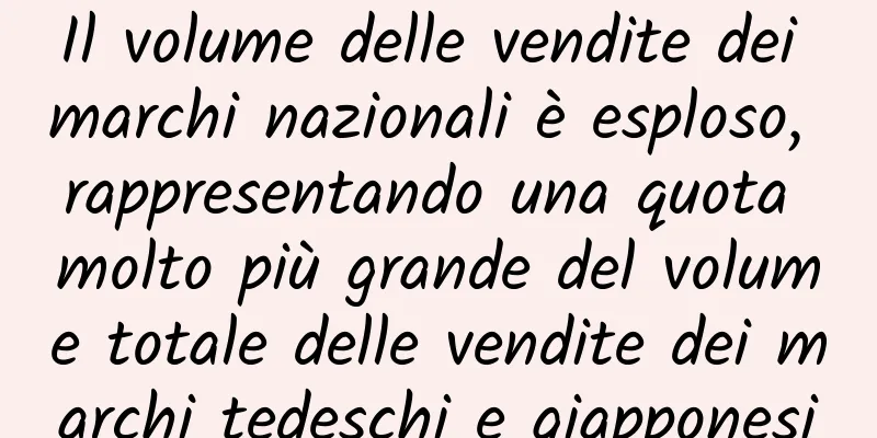 Il volume delle vendite dei marchi nazionali è esploso, rappresentando una quota molto più grande del volume totale delle vendite dei marchi tedeschi e giapponesi