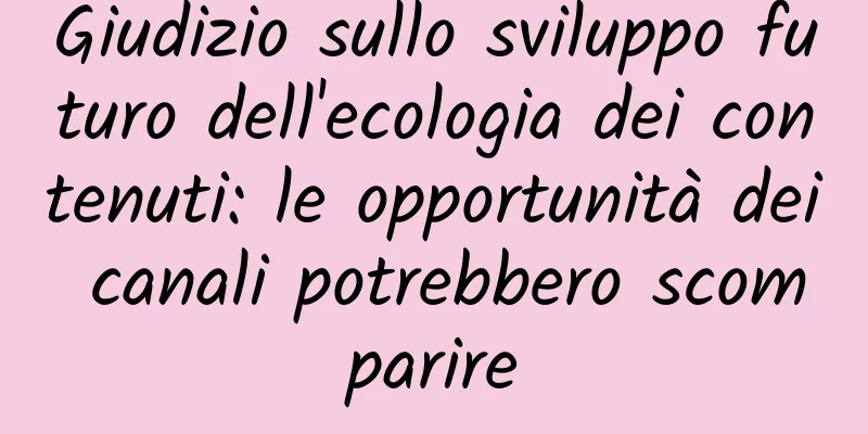 Giudizio sullo sviluppo futuro dell'ecologia dei contenuti: le opportunità dei canali potrebbero scomparire