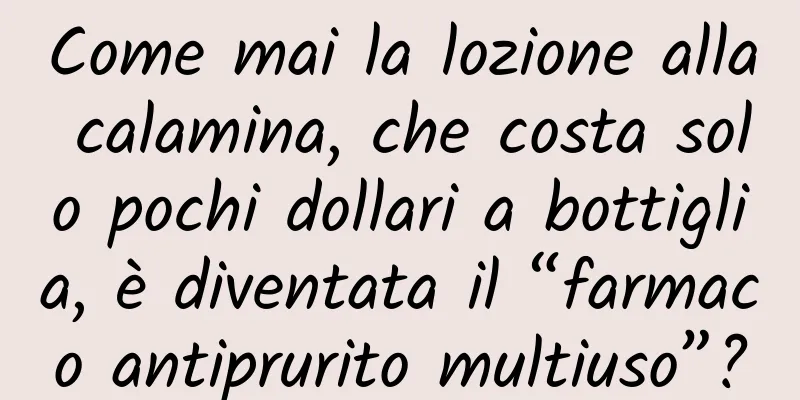Come mai la lozione alla calamina, che costa solo pochi dollari a bottiglia, è diventata il “farmaco antiprurito multiuso”?