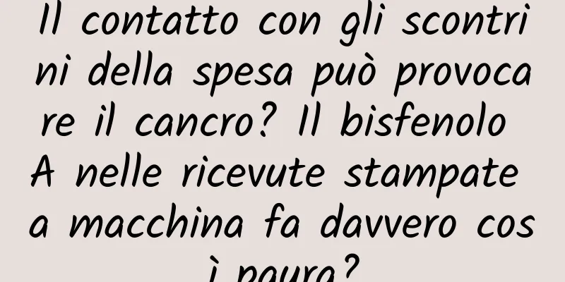 Il contatto con gli scontrini della spesa può provocare il cancro? Il bisfenolo A nelle ricevute stampate a macchina fa davvero così paura?