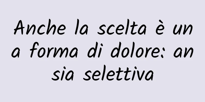 Anche la scelta è una forma di dolore: ansia selettiva