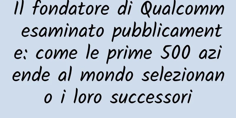 Il fondatore di Qualcomm esaminato pubblicamente: come le prime 500 aziende al mondo selezionano i loro successori