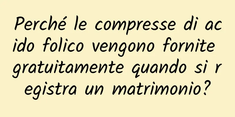 Perché le compresse di acido folico vengono fornite gratuitamente quando si registra un matrimonio?