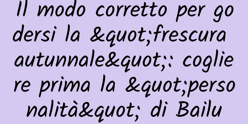 Il modo corretto per godersi la "frescura autunnale": cogliere prima la "personalità" di Bailu