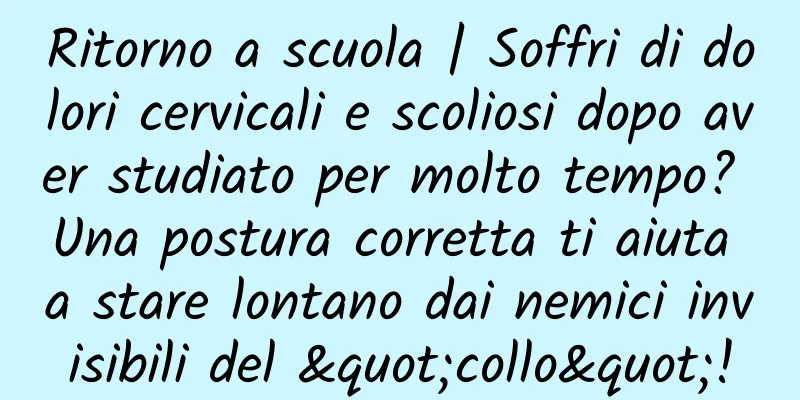 Ritorno a scuola | Soffri di dolori cervicali e scoliosi dopo aver studiato per molto tempo? Una postura corretta ti aiuta a stare lontano dai nemici invisibili del "collo"!