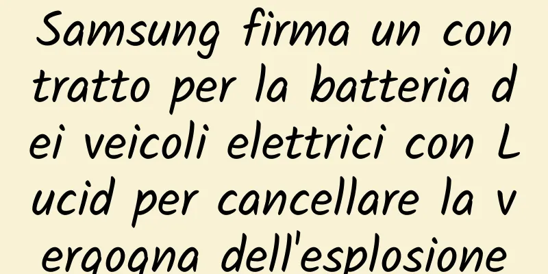 Samsung firma un contratto per la batteria dei veicoli elettrici con Lucid per cancellare la vergogna dell'esplosione