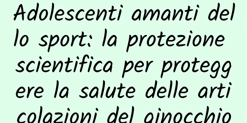 Adolescenti amanti dello sport: la protezione scientifica per proteggere la salute delle articolazioni del ginocchio