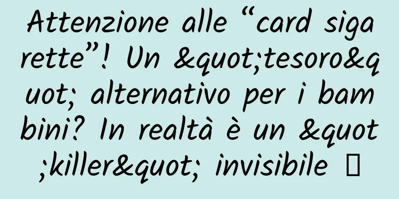 Attenzione alle “card sigarette”! Un "tesoro" alternativo per i bambini? In realtà è un "killer" invisibile →