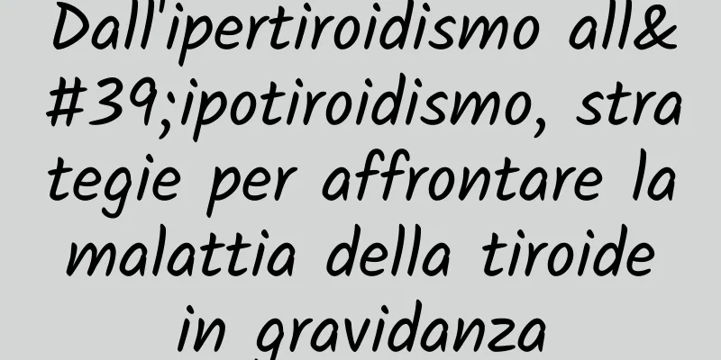 Dall'ipertiroidismo all'ipotiroidismo, strategie per affrontare la malattia della tiroide in gravidanza