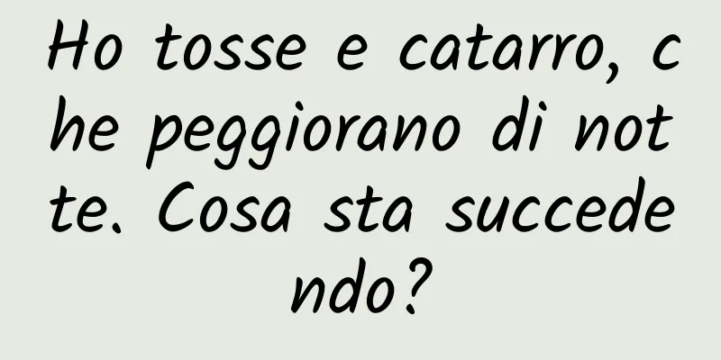 Ho tosse e catarro, che peggiorano di notte. Cosa sta succedendo?