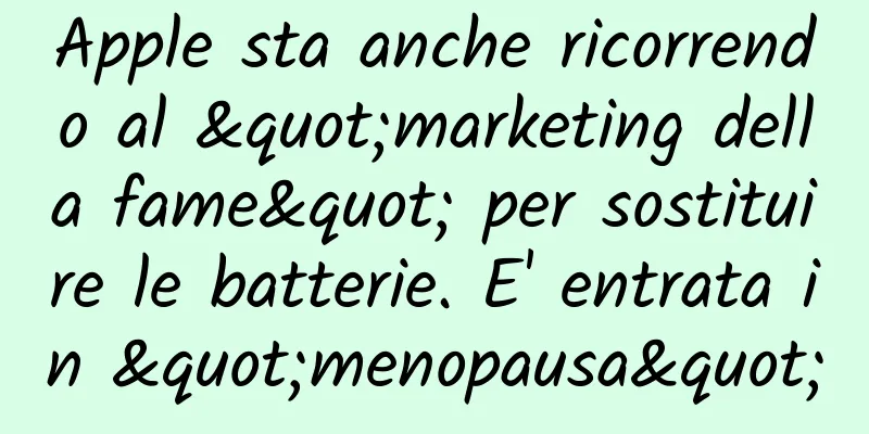 Apple sta anche ricorrendo al "marketing della fame" per sostituire le batterie. E' entrata in "menopausa"