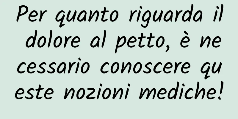 Per quanto riguarda il dolore al petto, è necessario conoscere queste nozioni mediche!