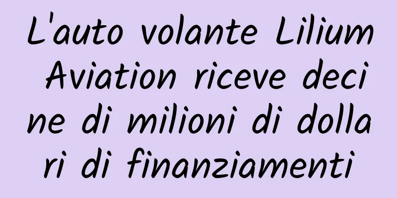 L'auto volante Lilium Aviation riceve decine di milioni di dollari di finanziamenti