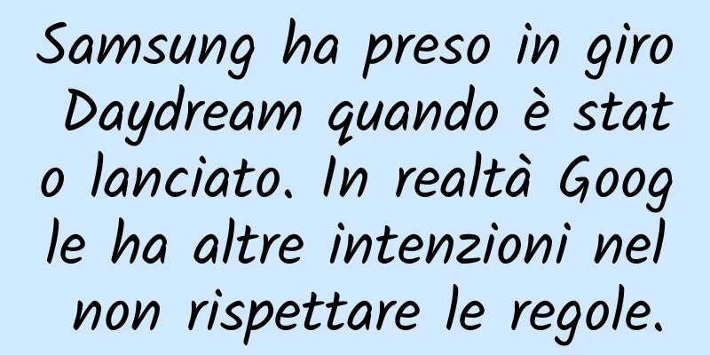 Samsung ha preso in giro Daydream quando è stato lanciato. In realtà Google ha altre intenzioni nel non rispettare le regole.