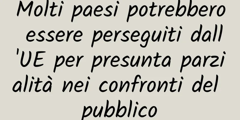 Molti paesi potrebbero essere perseguiti dall'UE per presunta parzialità nei confronti del pubblico