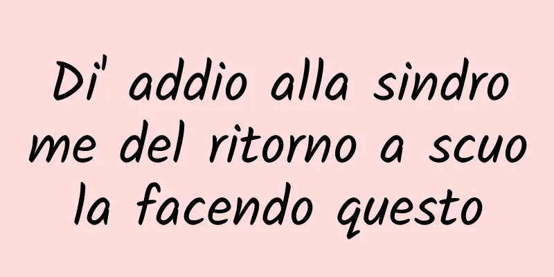 Di' addio alla sindrome del ritorno a scuola facendo questo