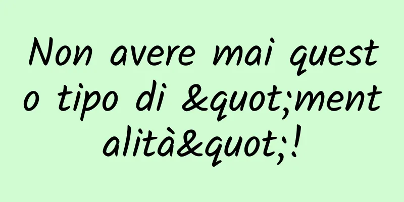 Non avere mai questo tipo di "mentalità"!