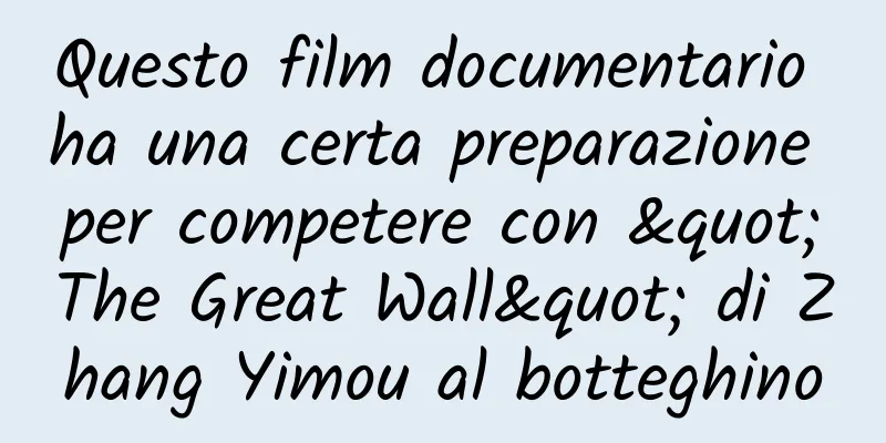 Questo film documentario ha una certa preparazione per competere con "The Great Wall" di Zhang Yimou al botteghino